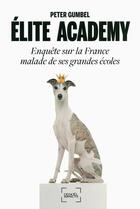 Couverture du livre « Élite academy ; enquête sur la France malade de ses grandes écoles » de Peter Gumbel aux éditions Denoel