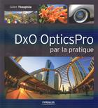 Couverture du livre « DxO OpticsPro par la pratique » de Gilles Theophile aux éditions Eyrolles