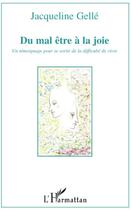 Couverture du livre « Du mal être à la joie ; un témoignage pour se sortir de la difficulte de vivre » de Jacqueline Gelle aux éditions L'harmattan