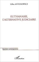 Couverture du livre « Euthanasie, l'alternative judiciaire » de Gilles Antonowicz aux éditions Editions L'harmattan