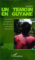 Couverture du livre « Un témoin en Guyane ; observations, interrogations et réflexions autour d'une société mutliculturelle » de Joel Roy aux éditions Editions L'harmattan