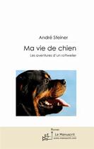 Couverture du livre « Ma vie de chien ; les aventures d'un rottweiler » de Andre Steiner aux éditions Le Manuscrit