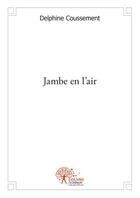 Couverture du livre « Jambe en l'air » de Coussement Delphine aux éditions Edilivre