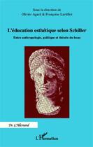 Couverture du livre « L'éducation esthétique selon Schiller ; entre anthropologie, politique et théorie du beau » de Françoise Lartillot et Olivier Agard aux éditions Editions L'harmattan