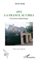 Couverture du livre « 1973 la France au Chili : Une histoire diplomatique » de Alexis Catuhe aux éditions L'harmattan