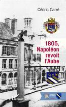 Couverture du livre « 1805, Napoléon revoit l'Aube » de Cedric Carre aux éditions L'harmattan
