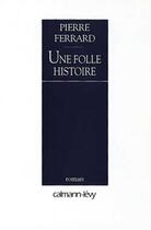 Couverture du livre « Une Folle Histoire » de Pierre Ferrard aux éditions Calmann-levy