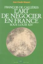 Couverture du livre « François de Callières : L'art de négocier en France sous Louis XIV » de Jean-Claude Waquet aux éditions Editions Rue D'ulm