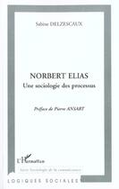 Couverture du livre « NORBERT ELIAS UNE SOCIOLOGIE DES PROCESSUS » de Sabine Delzescaux aux éditions L'harmattan