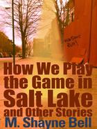 Couverture du livre « How We Play the Game in Salt Lake and Other Stories » de Bell M Shayne aux éditions Grand Central Publishing