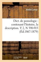 Couverture du livre « Dict. de pomologie : contenant l'histoire, la description. t 2,n 390-915 (ed.1867-1879) » de Andre Leroy aux éditions Hachette Bnf