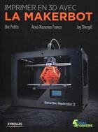 Couverture du livre « Imprimer en 3D avec la Makerbot » de Bre Pettis et Jay Shergill et Anna Kaziunas France aux éditions Eyrolles