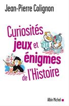 Couverture du livre « Curiosités, jeux et énigmes de l'histoire » de Jean-Pierre Colignon aux éditions Albin Michel