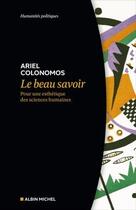 Couverture du livre « Le beau savoir : pour une esthétique des sciences humaines » de Ariel Colonomos aux éditions Albin Michel