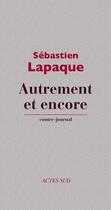 Couverture du livre « Autrement et encore ; contre-journal » de Sebastien Lapaque aux éditions Editions Actes Sud