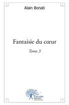 Couverture du livre « Fantaisie du coeur Tome 3 » de Alain Bonati aux éditions Edilivre