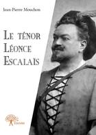 Couverture du livre « Le ténor Léonce Escalaïs » de Jean-Pierre Mouchon aux éditions Edilivre