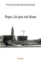 Couverture du livre « Papa, j'ai pas tué Jésus » de Bertrand Sachs et Yvon Karsenty aux éditions Edilivre