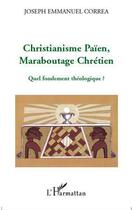 Couverture du livre « Christianisme paien, maraboutage chrétien ; quel fondement théologique ? » de Joseph Emmanuel Correa aux éditions Editions L'harmattan