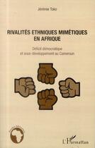 Couverture du livre « Rivalités ethniques mimétiques en Afrique ; déficit démocratique et sous développement au Cameroun » de Jeremie Toko aux éditions L'harmattan