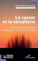 Couverture du livre « Le cancer et la sorcellerie : Narration d'un malentendu étiologique et clinique en médecine » de Olivier Nkulu Kabamba aux éditions L'harmattan