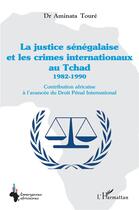 Couverture du livre « La justice sénégalaise et les crimes internationaux au Tchad 1982-1990 ; contribution africaine » de Aminata Toure aux éditions L'harmattan