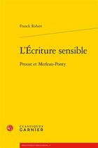 Couverture du livre « L'écriture sensible : Proust et Merleau-Ponty » de Robert Franck aux éditions Classiques Garnier