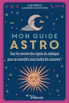 Couverture du livre « Mon guide astro : tous les secrets des signes du zodiaque pour se connaître sous toutes les coutures ! » de Alise Morales et Shelby Mcfadden aux éditions Eyrolles