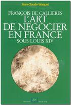 Couverture du livre « François de Callières : L'art de négocier en France sous Louis XIV » de Jean-Claude Waquet aux éditions Rue D'ulm