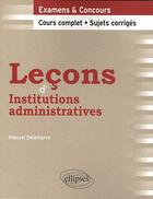 Couverture du livre « Leçons d'institutions administratives ; cours complet, sujets corrigés » de Manuel Delamarre aux éditions Ellipses