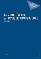 Couverture du livre « La guerre d'Algérie à travers les tracts de l'O.A.S. » de Pierre Meallier aux éditions Publibook
