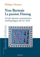 Couverture du livre « Yves Bertrais, la passion hmong : un des derniers missionnaires anthropologues du XXe siècle » de Philippe Chanson aux éditions Karthala