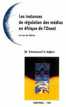 Couverture du livre « Les instances de régulation des médias en Afrique de l'Ouest ; le cas du Bénin » de Adjovi E V. aux éditions Karthala