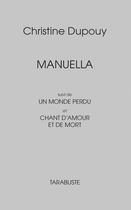 Couverture du livre « Manuella ; Un monde perdu ; Chant d'amour et de mort » de Christine Dupouy aux éditions Tarabuste