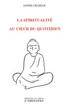 Couverture du livre « La spiritualité au coeur du quotidien » de Lionel Cruzille aux éditions L'originel Accarias