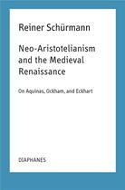 Couverture du livre « Neo-Aristotelianism and the Medieval Renaissance ; on Aquinas, Ockham, and Eckhart » de Reiner Schürmann aux éditions Diaphanes