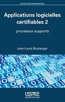 Couverture du livre « Applications logicielles certifiables 2 ; processus supports » de Jean-Louis Boulanger aux éditions Iste