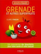 Couverture du livre « Grenade et autres superfruits ; un concentré de bienfaits pour votre santé et votre beauté » de Claire Pinson aux éditions Eyrolles