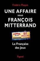 Couverture du livre « Une affaire sous François Mitterrand : La Française des Jeux » de Frederic Ploquin aux éditions Fayard