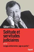 Couverture du livre « Solitudes et servitudes judiciaires ; le juge antiterroriste : juge ou partie ? » de Gilbert Thiel aux éditions Fayard