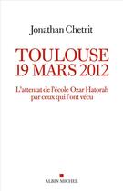 Couverture du livre « Toulouse 19 mars 2012 : l'attentat de l'école Ozar Hatorah par ceux qui l'ont vécu » de Jonathan Chetrit aux éditions Albin Michel