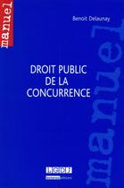 Couverture du livre « Droit public de la concurrence » de Benoit Delaunay aux éditions Lgdj
