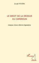 Couverture du livre « Droit de la drogue au Cameroun ; analyse d'une réforme législative » de Joseph Ngoba aux éditions L'harmattan