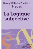 Couverture du livre « La Logique subjective » de Georg Wilhelm Friedrich Hegel aux éditions Ligaran