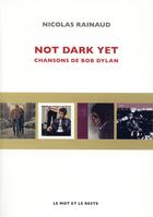 Couverture du livre « Not dark yet ; chansons de Bob Dylan » de Nicolas Rainaud aux éditions Le Mot Et Le Reste