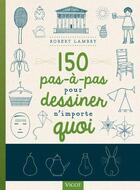Couverture du livre « 150 pas à pas pour dessiner n'importe quoi » de Robert Lambry aux éditions Vigot