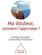 Couverture du livre « Ma douleur, comment l'apprivoiser » de Catherine Guillemont et Chantal Nollet aux éditions Odile Jacob