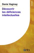 Couverture du livre « Découvrir les déficiences intellectuelles » de Denis Vaginay aux éditions Eres