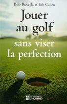 Couverture du livre « Jouer au golf sans viser la perfection » de Bob Cullen et Bob Rottela aux éditions Editions De L'homme