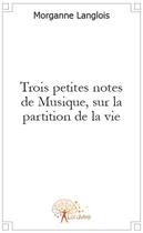 Couverture du livre « Trois petites notes de musique, sur la partition de la vie » de Morganne Langlois aux éditions Edilivre
